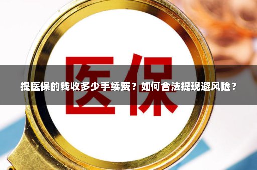 提医保的钱收多少手续费？如何合法提现避风险？