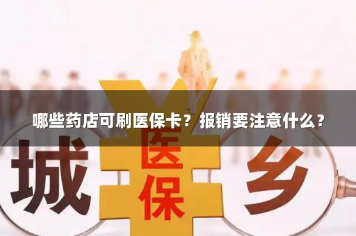 哪些药店可刷医保卡？报销要注意什么？